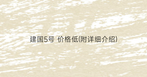 建国5号 价格低(附详细介绍)